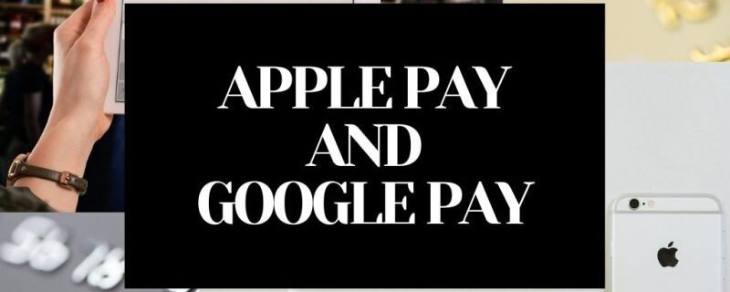 APPLE PAY AND GOOGLE PAY