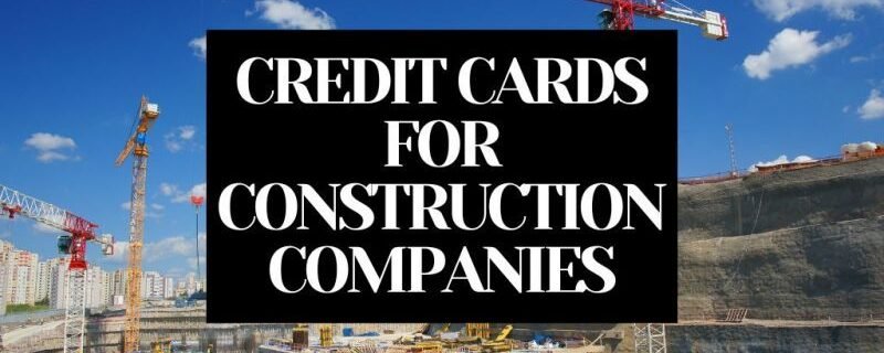 BEST BUSINESS CREDIT CARDS FOR CONSTRUCTION COMPANIES